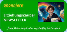abonniere ErziehungsZauberNEWSLETTER  finde Deine Inspiration regelmäßig im Postfach