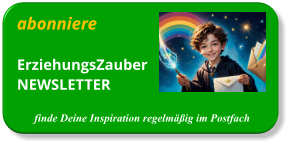 abonniere ErziehungsZauberNEWSLETTER  finde Deine Inspiration regelmäßig im Postfach