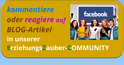kommentiereoder reagiere aufBLOG-Artikelin unsererErziehungsZauber-COMMUNITY   Austausch * Gemeinschaft * Unterstützung * Stärkung