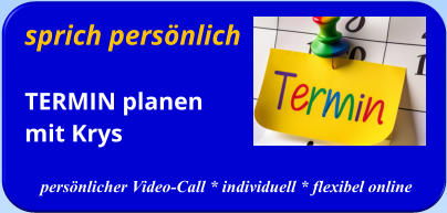 sprich persönlichTERMIN planenmit Krys   persönlicher Video-Call * individuell * flexibel online
