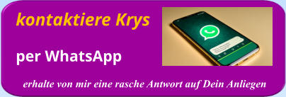 kontaktiere Krys      per WhatsApp erhalte von mir eine rasche Antwort auf Dein Anliegen
